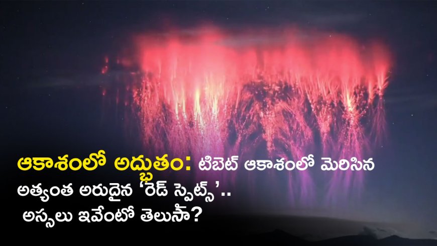 ఆకాశంలో అద్భుతం: టిబెట్ ఆకాశంలో మెరిసిన అత్యంత అరుదైన ‘రెడ్ స్ప్రైట్స్’.. అస్సలు ఇవేంటో తెలుసా?